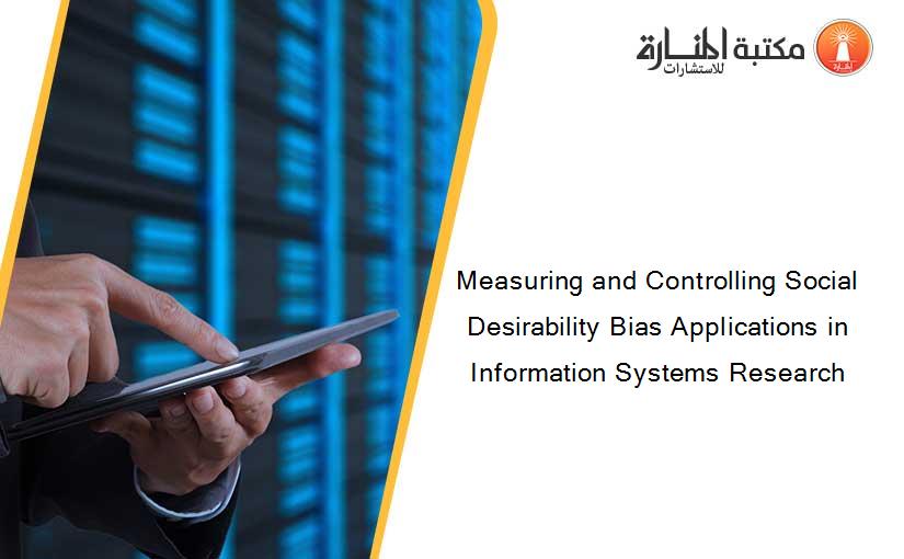 Measuring and Controlling Social Desirability Bias Applications in Information Systems Research