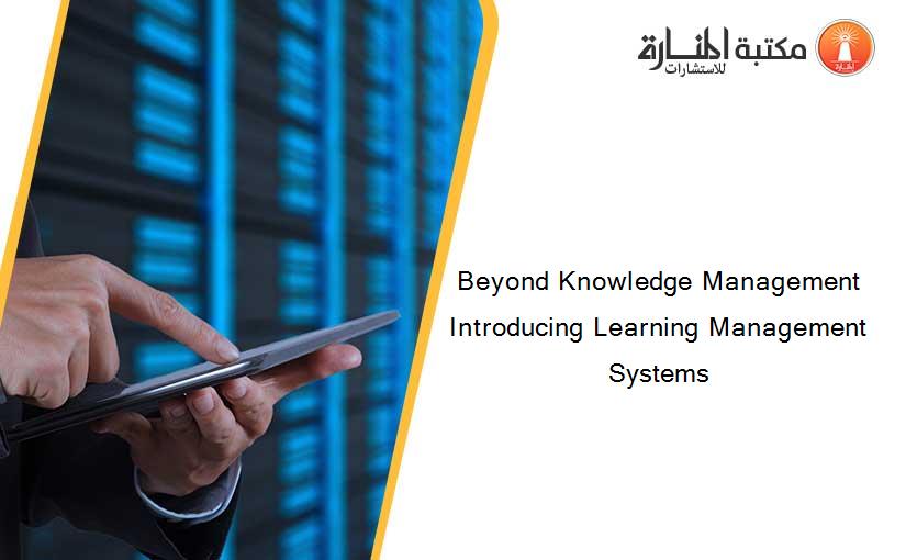 Beyond Knowledge Management Introducing Learning Management Systems