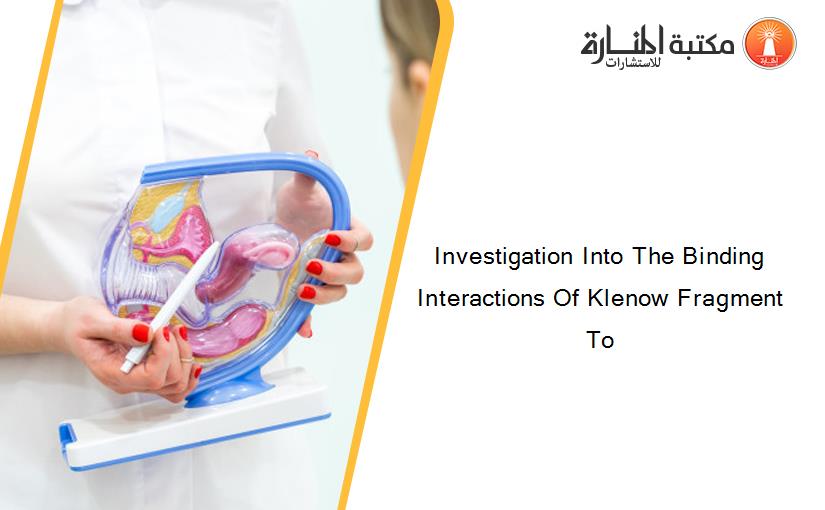 Investigation Into The Binding Interactions Of Klenow Fragment To