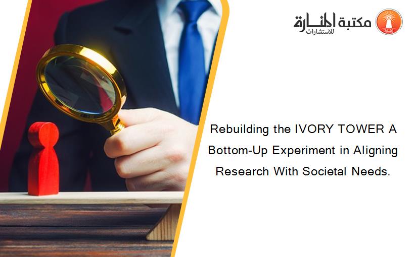Rebuilding the IVORY TOWER A Bottom-Up Experiment in Aligning Research With Societal Needs.