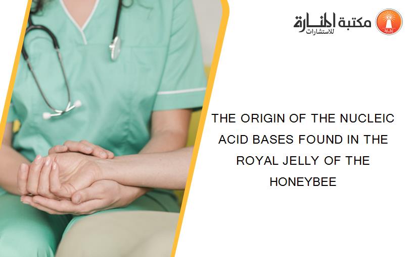 THE ORIGIN OF THE NUCLEIC ACID BASES FOUND IN THE ROYAL JELLY OF THE HONEYBEE