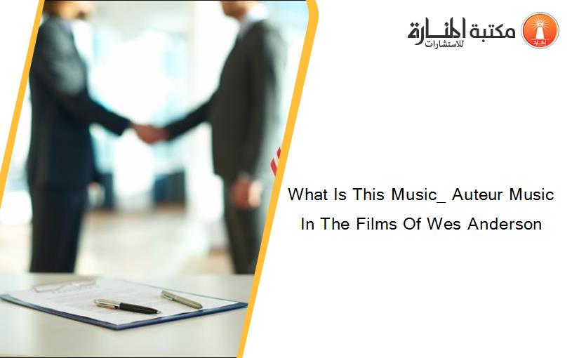 What Is This Music_ Auteur Music In The Films Of Wes Anderson