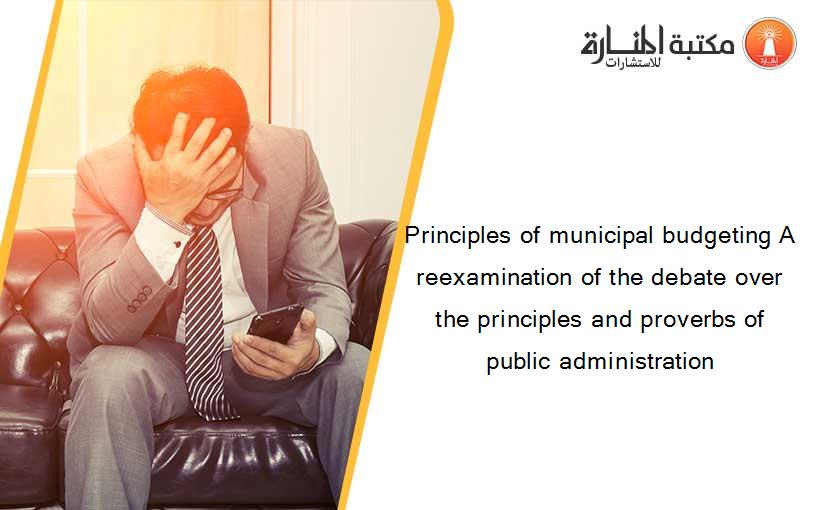Principles of municipal budgeting A reexamination of the debate over the principles and proverbs of public administration