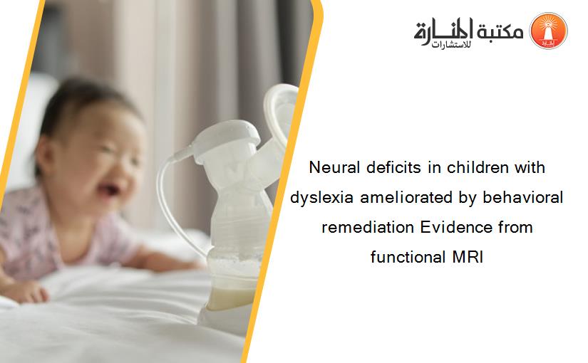 Neural deficits in children with dyslexia ameliorated by behavioral remediation Evidence from functional MRI