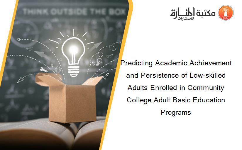 Predicting Academic Achievement and Persistence of Low-skilled Adults Enrolled in Community College Adult Basic Education Programs
