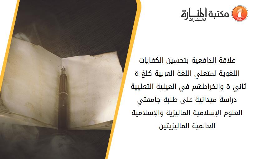 علاقة الدافعية بتحسين الكفايات اللغوية لمتعلي اللغة العريية كلغ ة ثاني ة وانخراطهم في العيلية التعليية - دراسة ميدانية على طلبة جامعتي العلوم الإسلامية الماليزية والإسلامية العالمية الماليزيتين-