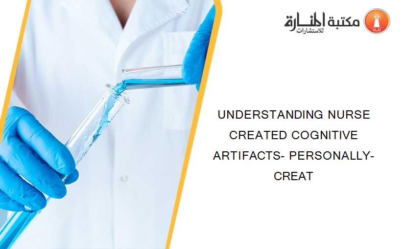 UNDERSTANDING NURSE CREATED COGNITIVE ARTIFACTS- PERSONALLY-CREAT