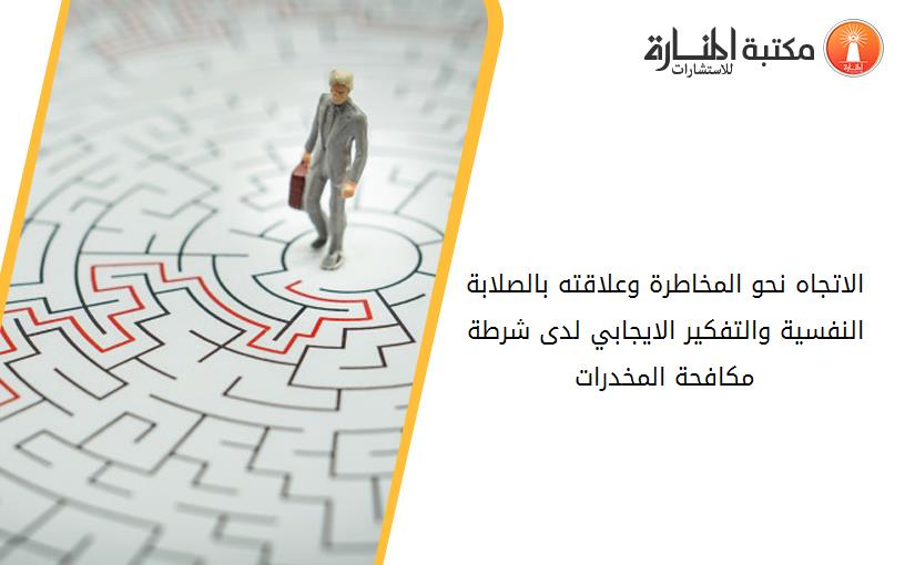 الاتجاه نحو المخاطرة وعلاقته بالصلابة النفسية والتفكير الايجابي لدى شرطة مكافحة المخدرات