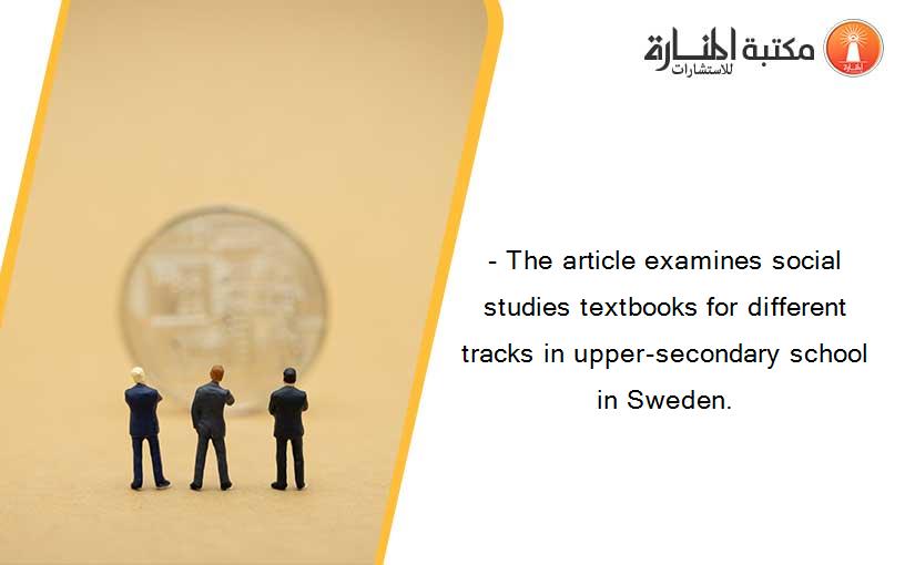 - The article examines social studies textbooks for different tracks in upper-secondary school in Sweden.