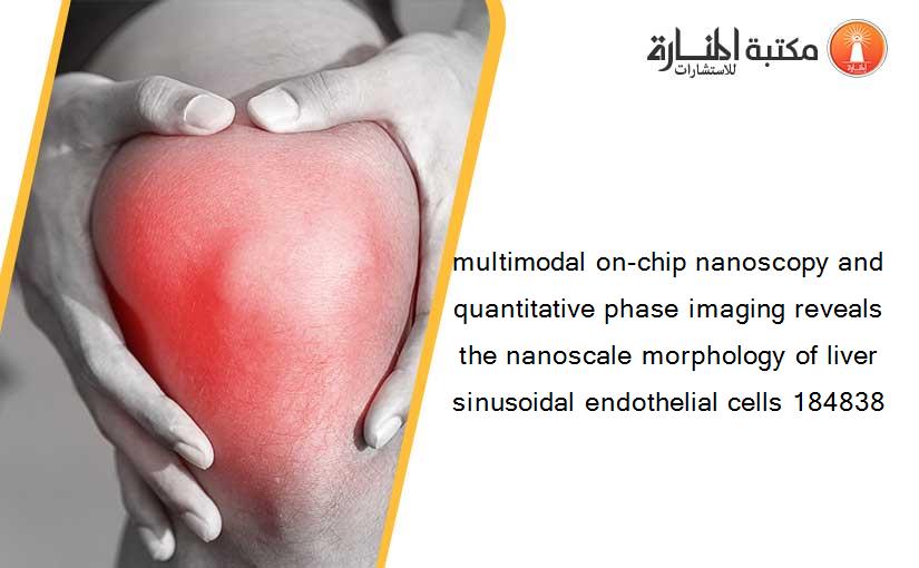 multimodal on-chip nanoscopy and quantitative phase imaging reveals the nanoscale morphology of liver sinusoidal endothelial cells 184838