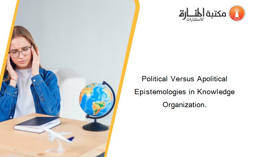 Political Versus Apolitical Epistemologies in Knowledge Organization.