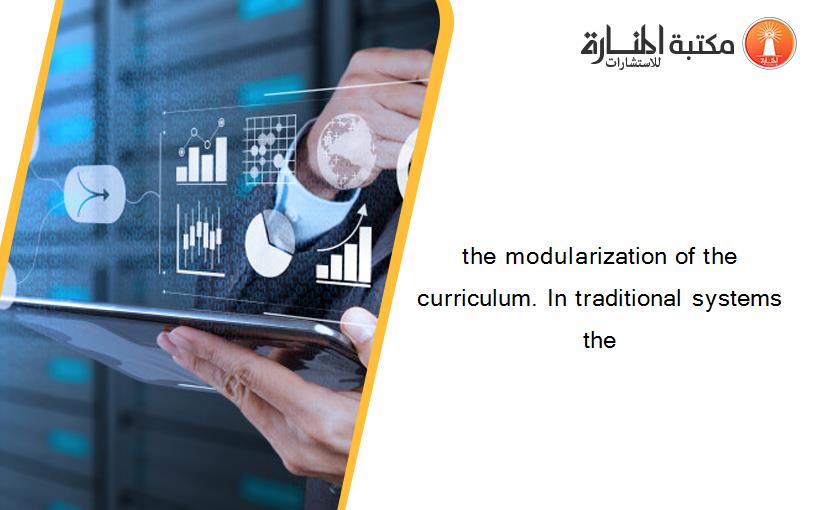 the modularization of the curriculum. In traditional systems the