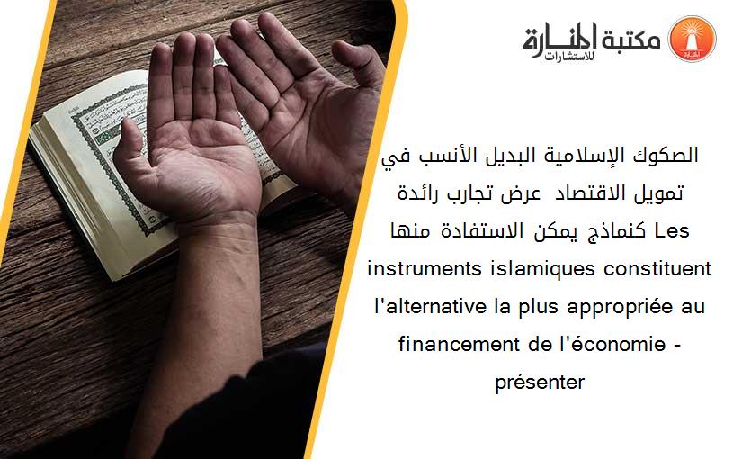 الصكوك الإسلامية البديل الأنسب في تمويل الاقتصاد - عرض تجارب رائدة كنماذج يمكن الاستفادة منها- Les instruments islamiques constituent l'alternative la plus appropriée au financement de l'économie - présenter