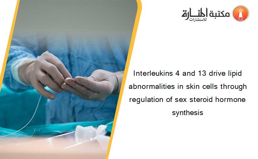 Interleukins 4 and 13 drive lipid abnormalities in skin cells through regulation of sex steroid hormone synthesis