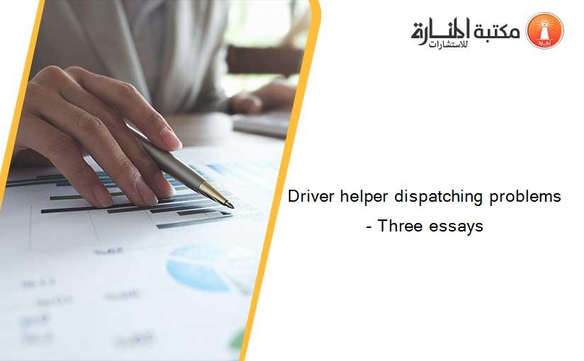 Driver helper dispatching problems- Three essays
