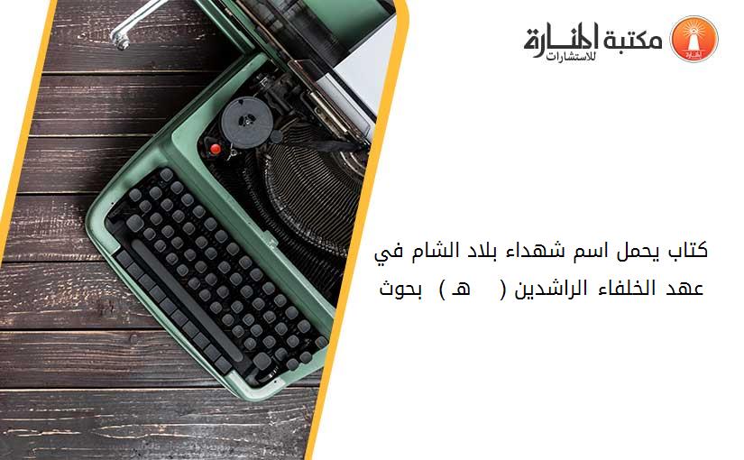 كتاب يحمل اسم شهداء بلاد الشام في عهد الخلفاء الراشدين ( 13 - 40 هـ ) - بحوث