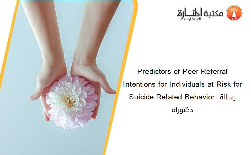 Predictors of Peer Referral Intentions for Individuals at Risk for Suicide Related Behavior رسالة دكتوراه
