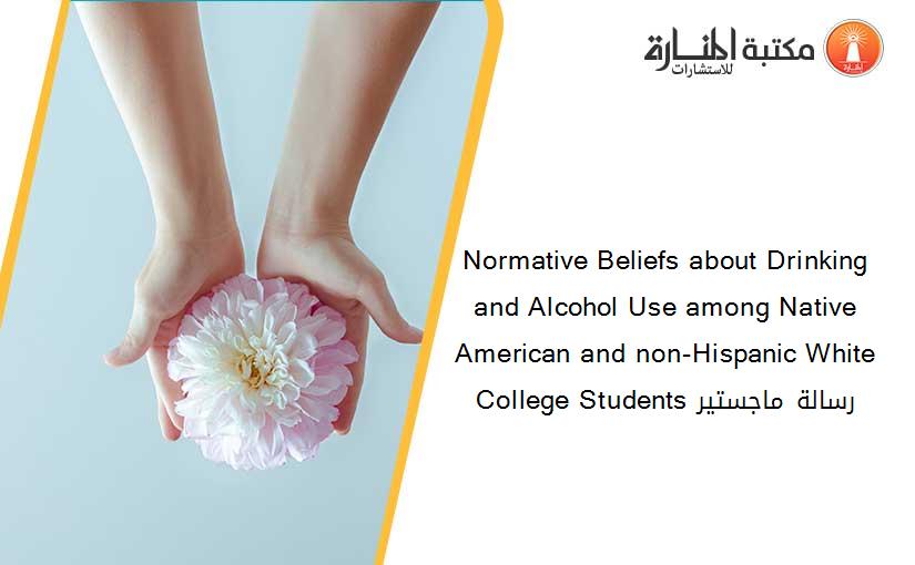 Normative Beliefs about Drinking and Alcohol Use among Native American and non-Hispanic White College Students رسالة ماجستير