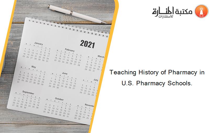Teaching History of Pharmacy in U.S. Pharmacy Schools.