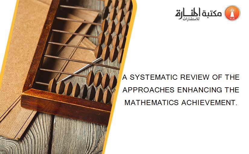 A SYSTEMATIC REVIEW OF THE APPROACHES ENHANCING THE MATHEMATICS ACHIEVEMENT.