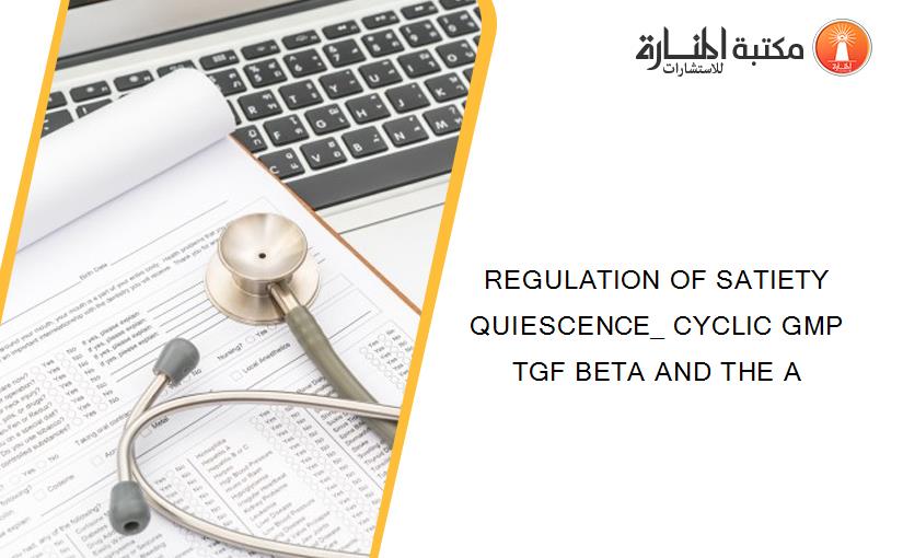 REGULATION OF SATIETY QUIESCENCE_ CYCLIC GMP TGF BETA AND THE A