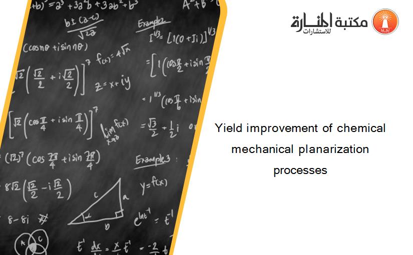 Yield improvement of chemical mechanical planarization processes