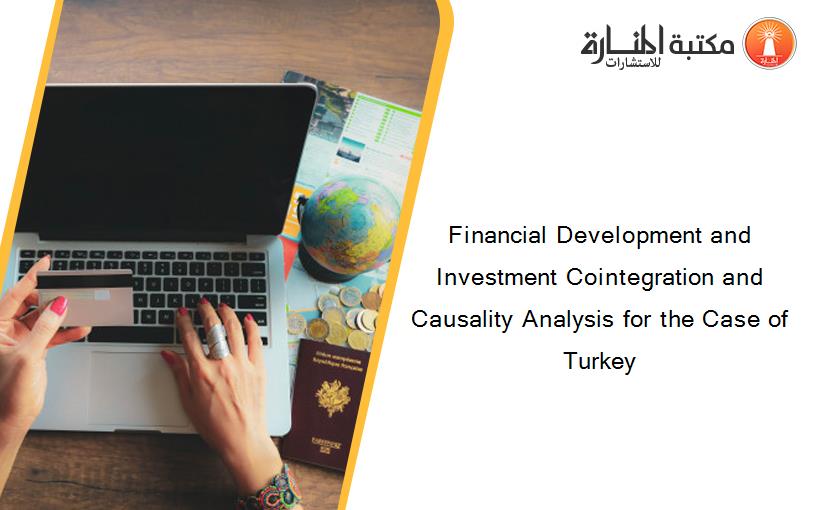 Financial Development and Investment Cointegration and Causality Analysis for the Case of Turkey