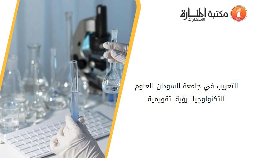 التعريب في جامعة السودان للعلوم التكنولوجيا 1991-2015 رؤية تقويمية