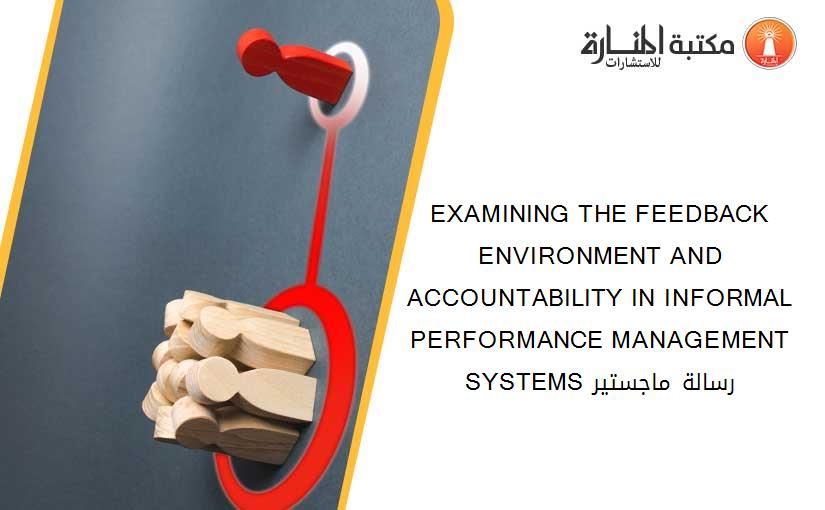EXAMINING THE FEEDBACK ENVIRONMENT AND ACCOUNTABILITY IN INFORMAL PERFORMANCE MANAGEMENT SYSTEMS رسالة ماجستير
