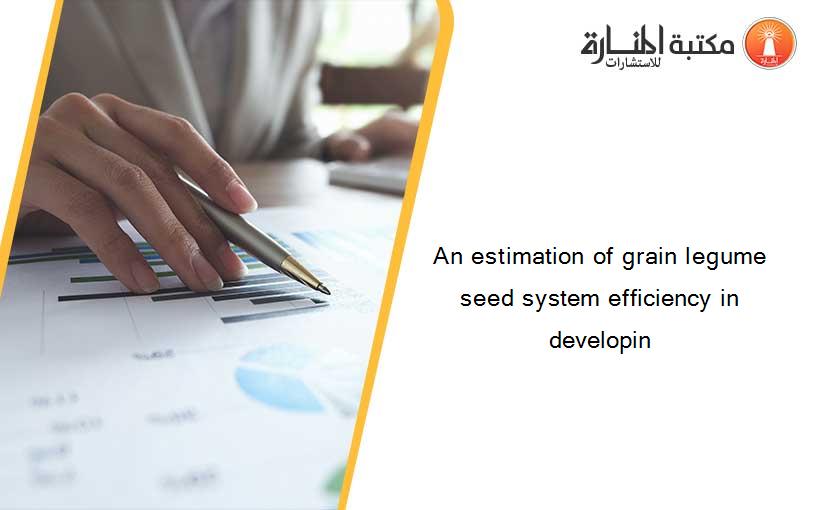 An estimation of grain legume seed system efficiency in developin