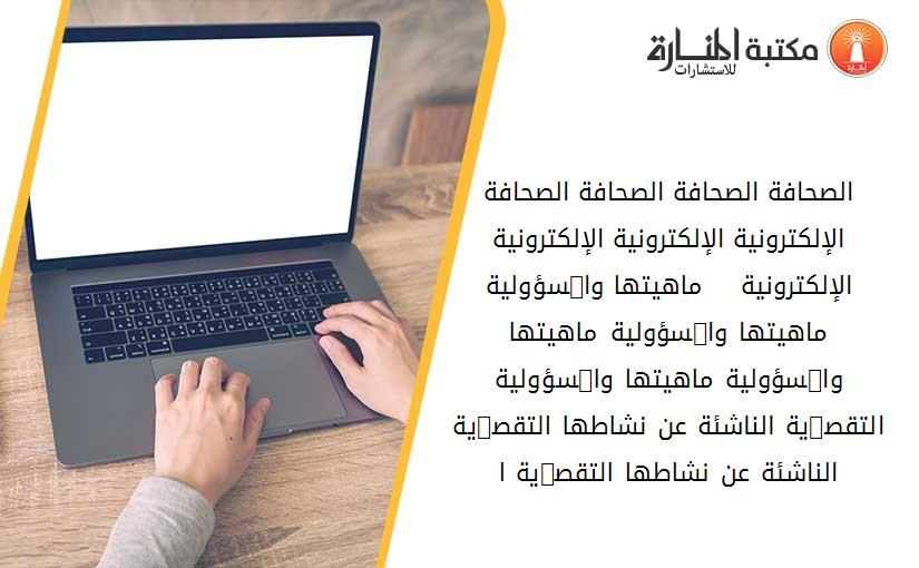 ﺍﻟﺼﺤﺎﻓﺔ ﺍﻟﺼﺤﺎﻓﺔ ﺍﻟﺼﺤﺎﻓﺔ ﺍﻟﺼﺤﺎﻓﺔ ﺍﻹﻟﻜﺘﺮﻭﻧﻴﺔ ﺍﻹﻟﻜﺘﺮﻭﻧﻴﺔ ﺍﻹﻟﻜﺘﺮﻭﻧﻴﺔ ﺍﻹﻟﻜﺘﺮﻭﻧﻴﺔ    ﻣﺎﻫﻴﺘﻬﺎ ﻭﺍﳌﺴﺆﻭﻟﻴﺔ ﻣﺎﻫﻴﺘﻬﺎ ﻭﺍﳌﺴﺆﻭﻟﻴﺔ ﻣﺎﻫﻴﺘﻬﺎ ﻭﺍﳌﺴﺆﻭﻟﻴﺔ ﻣﺎﻫﻴﺘﻬﺎ ﻭﺍﳌﺴﺆﻭﻟﻴﺔ ﺍﻟﺘﻘﺼﲑﻳﺔ ﺍﻟﻨﺎﺷﺌﺔ ﻋﻦ ﻧﺸﺎﻃﻬﺎ ﺍﻟﺘﻘﺼﲑﻳﺔ ﺍﻟﻨﺎﺷﺌﺔ ﻋﻦ ﻧﺸﺎﻃﻬﺎ ﺍﻟﺘﻘﺼﲑﻳﺔ ﺍ