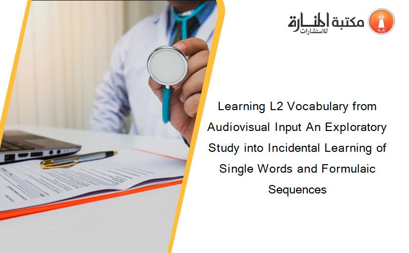 Learning L2 Vocabulary from Audiovisual Input An Exploratory Study into Incidental Learning of Single Words and Formulaic Sequences