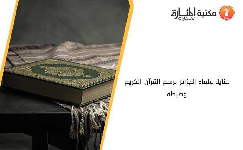 عناية علماء الجزائر برسم القرآن الكريم وضبطه