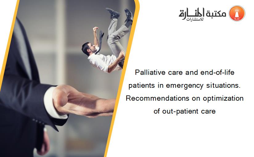 Palliative care and end-of-life patients in emergency situations. Recommendations on optimization of out-patient care