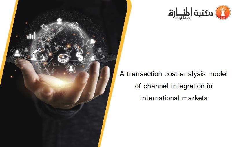 A transaction cost analysis model of channel integration in international markets‏