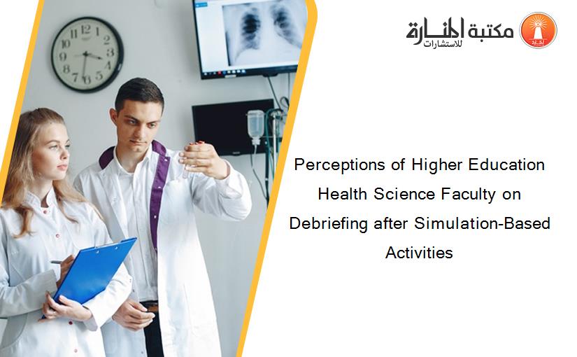 Perceptions of Higher Education Health Science Faculty on Debriefing after Simulation-Based Activities
