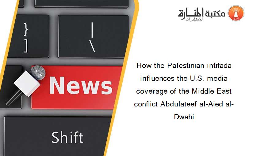 How the Palestinian intifada influences the U.S. media coverage of the Middle East conflict Abdulateef al-Aied al-Dwahi