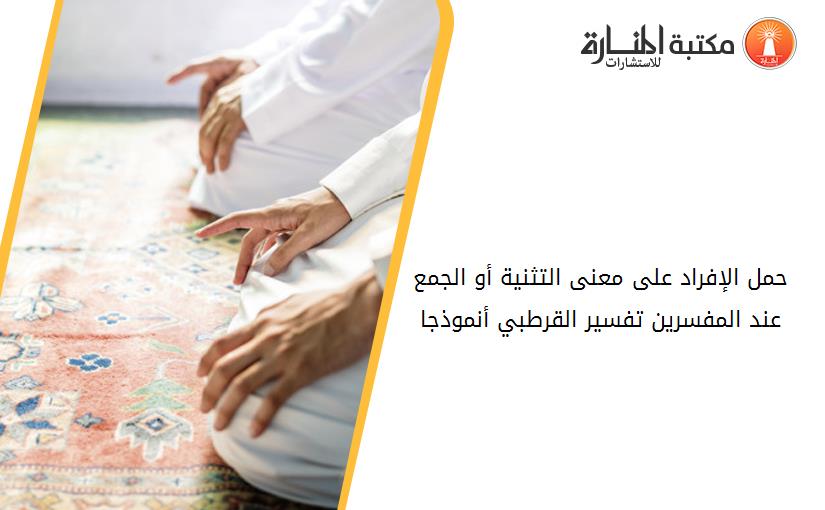 حمل الإفراد على معنى التثنية أو الجمع عند المفسرين تفسير القرطبي -أنموذجا-