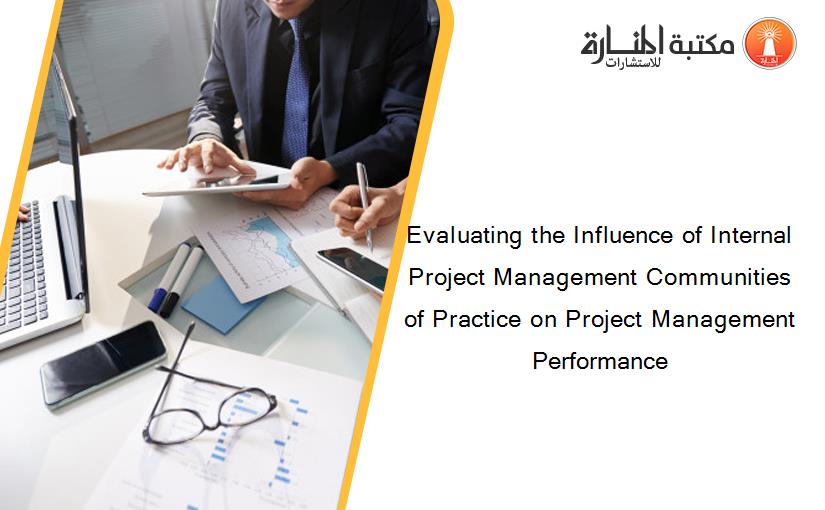 Evaluating the Influence of Internal Project Management Communities of Practice on Project Management Performance