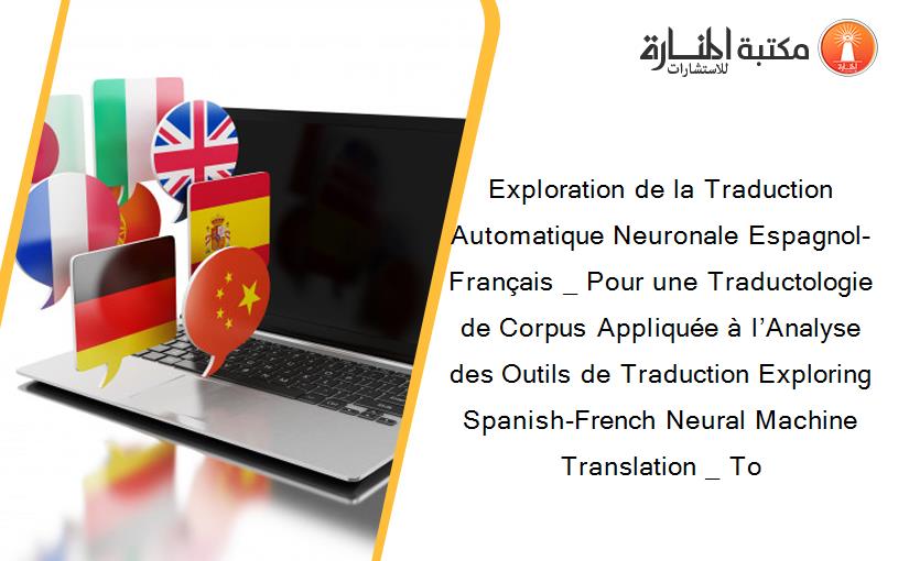 Exploration de la Traduction Automatique Neuronale Espagnol-Français _ Pour une Traductologie de Corpus Appliquée à l’Analyse des Outils de Traduction Exploring Spanish-French Neural Machine Translation _ To