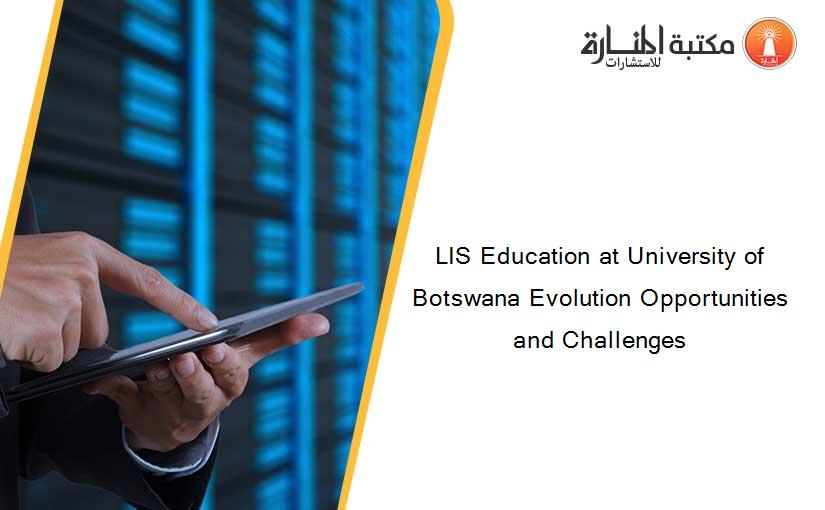 LIS Education at University of Botswana Evolution Opportunities and Challenges