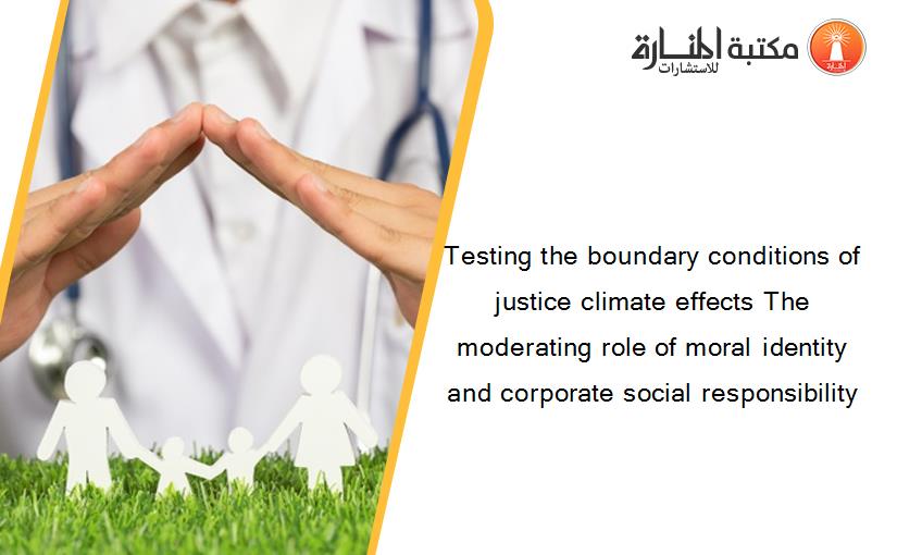 Testing the boundary conditions of justice climate effects The moderating role of moral identity and corporate social responsibility