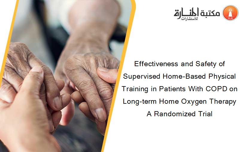 Effectiveness and Safety of Supervised Home-Based Physical Training in Patients With COPD on Long-term Home Oxygen Therapy A Randomized Trial