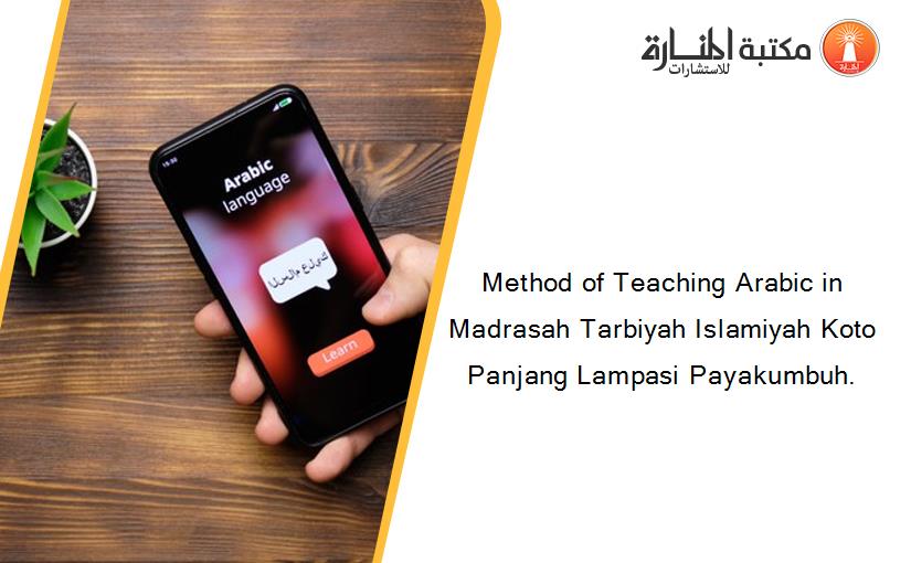 Method of Teaching Arabic in Madrasah Tarbiyah Islamiyah Koto Panjang Lampasi Payakumbuh.