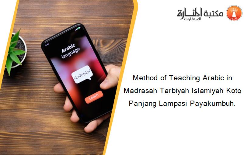 Method of Teaching Arabic in Madrasah Tarbiyah Islamiyah Koto Panjang Lampasi Payakumbuh.