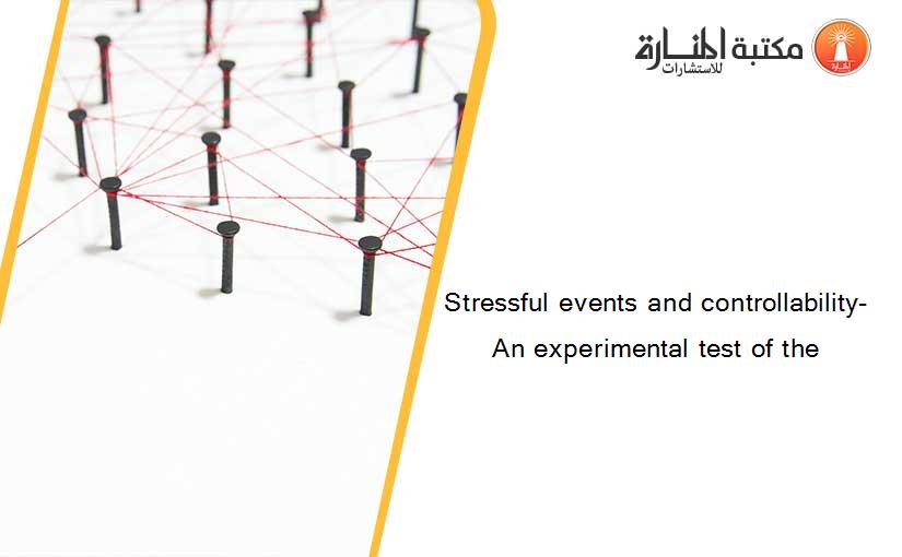 Stressful events and controllability- An experimental test of the