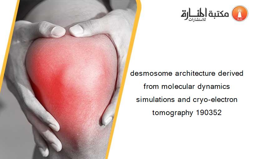 desmosome architecture derived from molecular dynamics simulations and cryo-electron tomography 190352