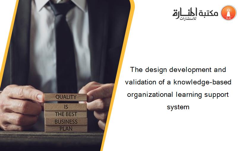 The design development and validation of a knowledge-based organizational learning support system