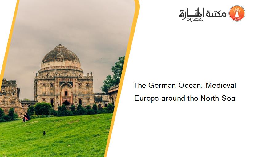 The German Ocean. Medieval Europe around the North Sea
