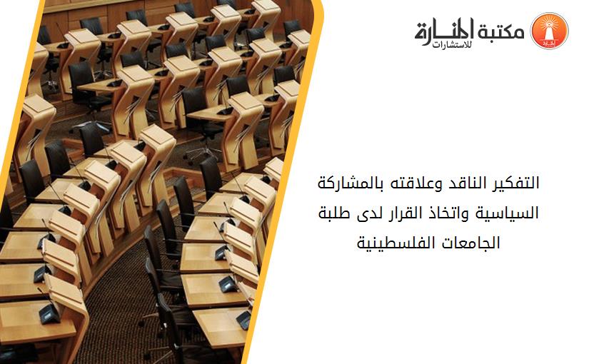 التفكير الناقد وعلاقته بالمشاركة السياسية واتخاذ القرار لدى طلبة الجامعات الفلسطينية